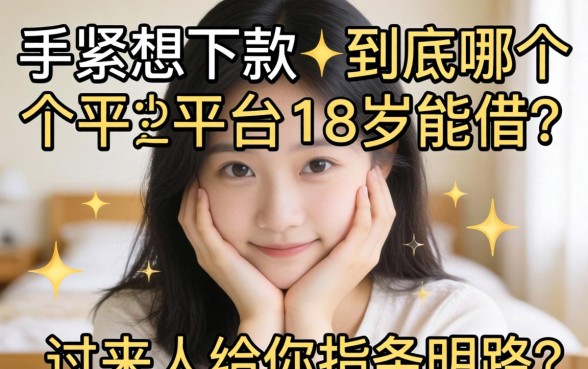 手头紧想下款，到底哪个平台18岁能借？过来人给你指条明路！