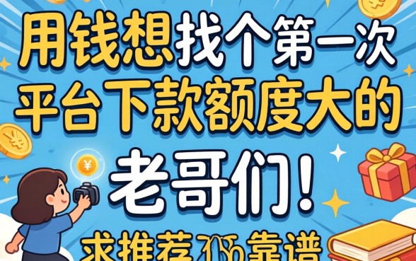 急用钱想找个第一次下款额度大的平台，老哥们求推荐靠谱的！