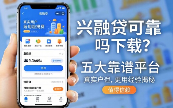 兴融贷app可靠吗下载？真实用户经历揭秘，这五大靠谱平台更值得信赖