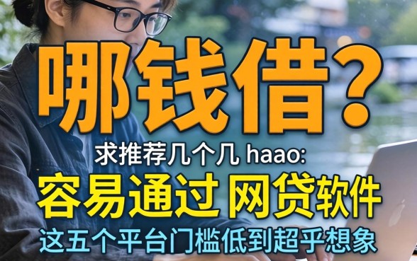 急需用钱哪里借?求推荐几个容易通过的网贷软件,这五个平台门槛低到超乎想象!