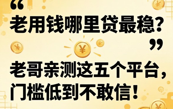 急用钱哪里贷最稳？老哥亲测这五个平台，门槛低到不敢信！