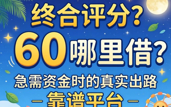 综合评分60哪里借？急需资金时的真实出路与靠谱平台推荐
