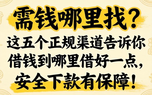 急需用钱哪里找？这五个正规渠道告诉你借钱到哪里借好一点，安全下款有保障！