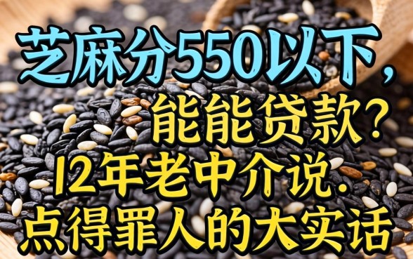 芝麻分550以下能贷款?12年老中介说点得罪人的大实话