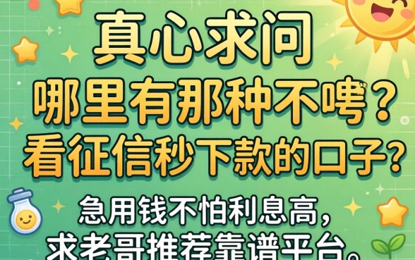 2026年真心求问:哪里有那种不看征信秒下款的口子?急用钱不怕利息高,求老哥推荐靠谱平台!