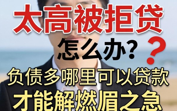 负债太高被拒贷怎么办？负债多哪里可以贷款才能解燃眉之急？