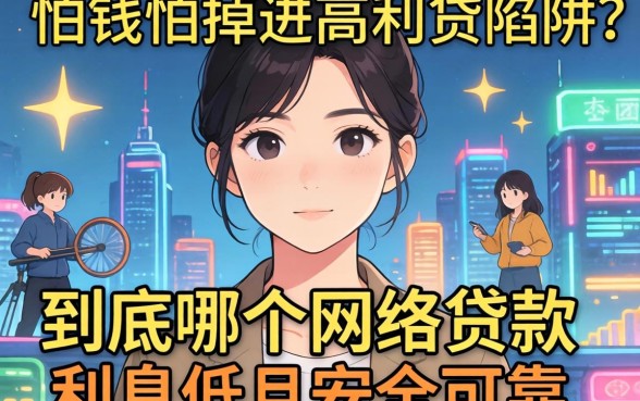 急需用钱却怕掉进高利贷陷阱?到底哪个网络贷款利息低且安全可靠?