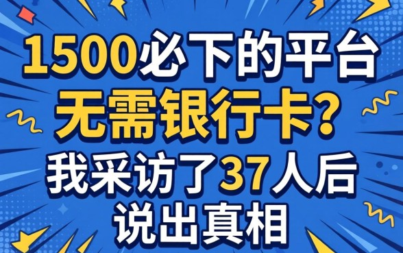 借款1500必下的平台 无需银行卡？我采访了37人后说出真相