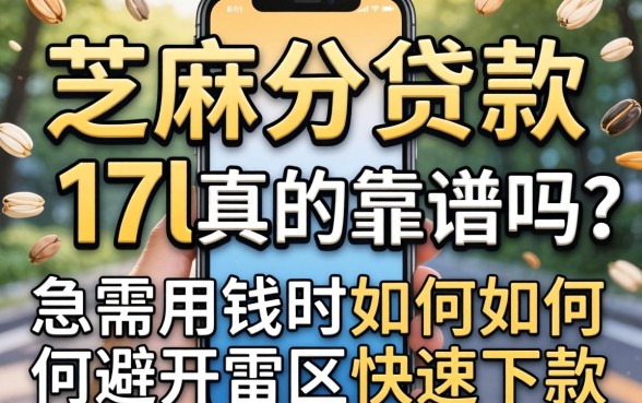 手机芝麻分贷款17l真的靠谱吗？急需用钱时如何避开雷区快速下款？
