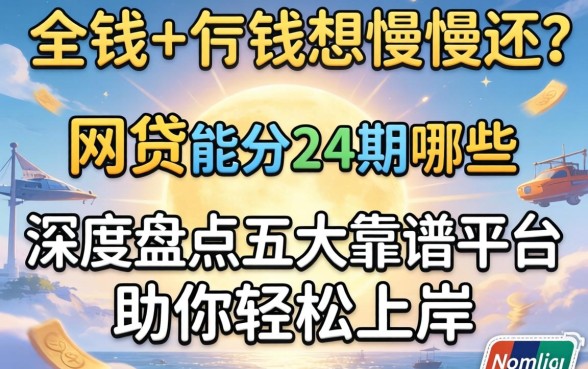 急需用钱想慢慢还？网贷能分24期的有哪些？深度盘点五大靠谱平台助你轻松上岸