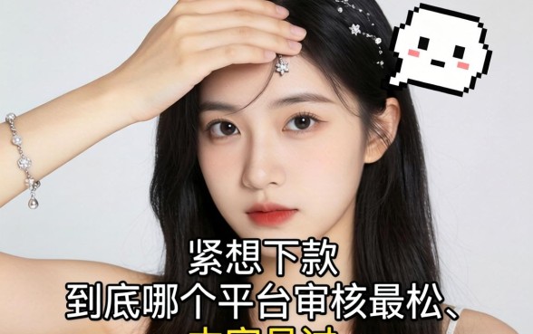 手头紧想下款，到底哪个平台审核最松、最容易过？