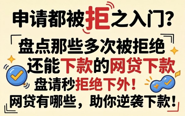 多次申请都被拒之门外？盘点那些多次被拒还能下款的网贷有哪些，助你逆袭下款！