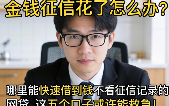 急需用钱征信花了怎么办？哪里能快速借到钱不看征信记录的网贷，这五个口子或许能救急！