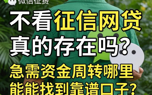 微信不看征信网贷真的存在吗？急需资金周转哪里能找到靠谱口子？