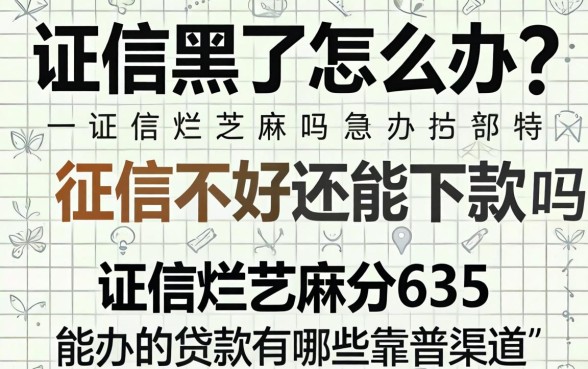 征信黑了怎么办?征信不好还能下款吗?征信烂芝麻分635能办的贷款有哪些靠谱渠道?