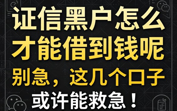 征信黑户怎么才能借到钱呢微信？别急，这几个口子或许能救急！