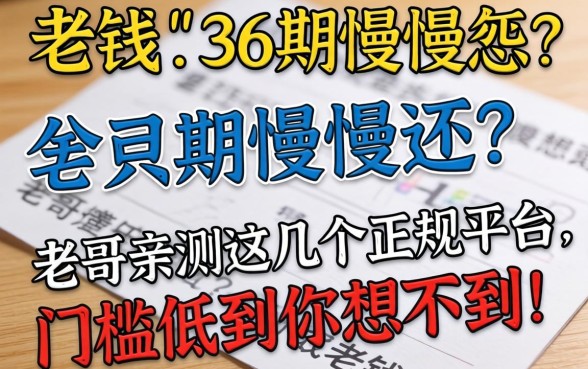 急需用钱想分36期慢慢还？老哥亲测这几个正规平台，门槛低到你想不到！
