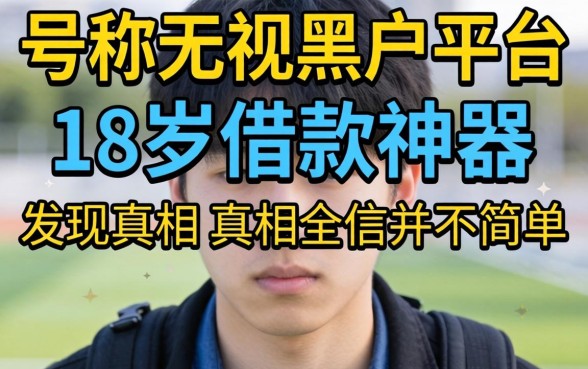 我试了那些号称无视黑户的平台,发现18岁借款神器的真相并不简单