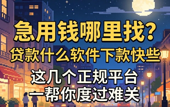 深夜急用钱哪里找？贷款什么软件下款快些？这几个正规平台帮你度过难关