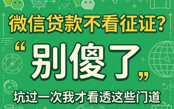 正规微信贷款不看征信？别傻了，坑过一次我才看透这些门道
