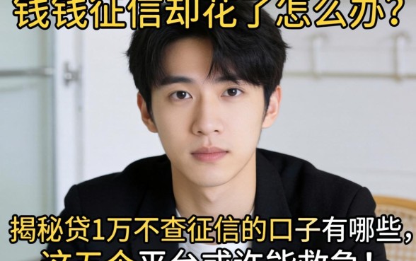 急需用钱征信却花了怎么办？揭秘贷1万不查征信的口子有哪些，这五个平台或许能救急！