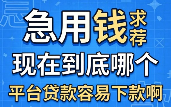 急用钱求推荐！现在到底哪个平台贷款容易下款啊？