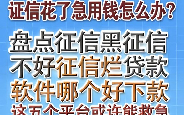 征信花了急用钱怎么办？盘点征信黑征信不好征信烂贷款的软件哪个好下款，这五个平台或许能救急