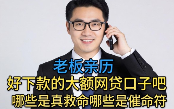小老板亲历：好下款的大额网贷口子吧，哪些是真救命哪些是催命符