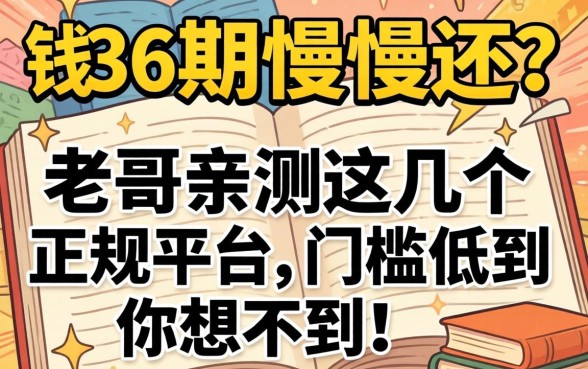 急需用钱想分36期慢慢还？老哥亲测这几个正规平台，门槛低到你想不到！