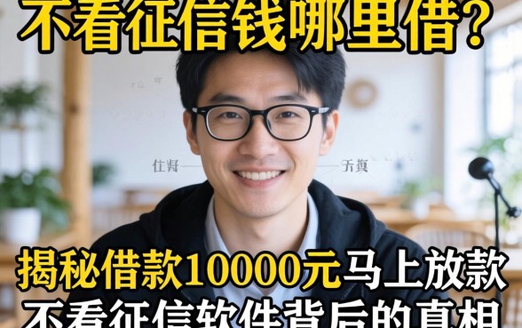 急需用钱哪里借？不看征信真的靠谱吗？揭秘借款10000元马上放款不看征信软件背后的真相