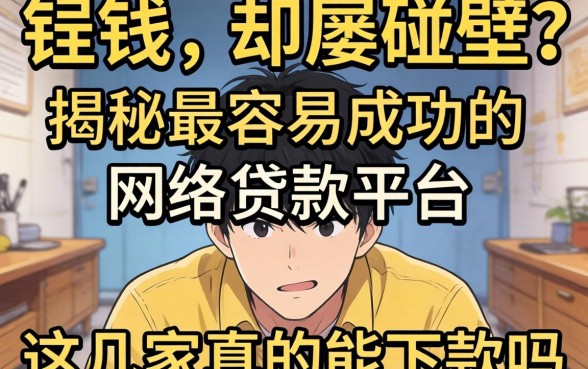 急需用钱却屡屡碰壁？揭秘最容易成功的网络贷款平台，这几家真的能下款吗？