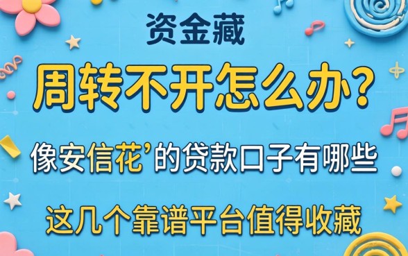 资金周转不开怎么办？像安信花‌的贷款口子有哪些？这几个靠谱平台值得收藏