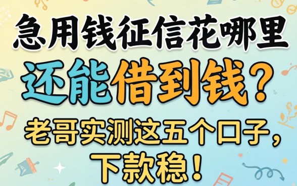 急用钱征信花哪里还能借到钱？老哥实测这五个口子，下款稳！