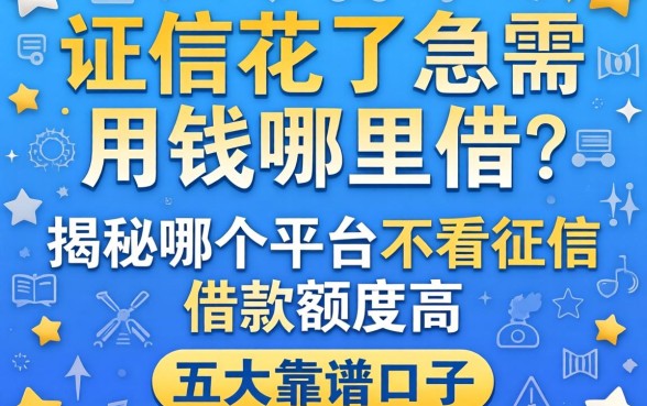 征信花了急需用钱哪里借？揭秘哪个平台不看征信借款额度高，五大靠谱口子推荐