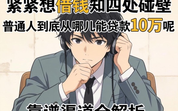 手头紧想借钱却四处碰壁?普通人到底从哪儿能贷款10万呢?靠谱渠道全解析