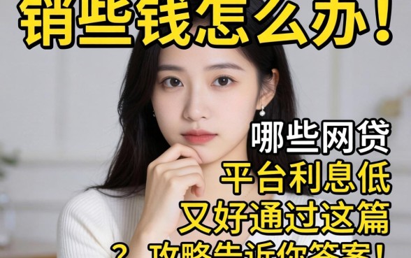 急需用钱怎么办?哪些网贷平台利息低又好通过?这篇攻略告诉你答案!