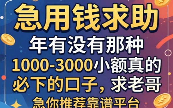 急用钱求助！2026年有没有那种1000-3000小额真的必下的口子？求老哥推荐靠谱平台！