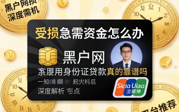 信用受损急需资金怎么办？黑户网黑用身份证贷款真的靠谱吗？深度解析与平台推荐