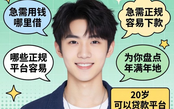 刚满20岁急需用钱哪里借?哪些正规平台容易下款?为你盘点年满20岁可以贷款的平台