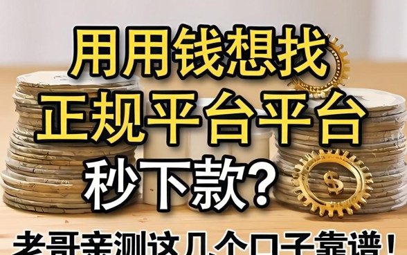 急用钱想找正规平台秒下款？老哥亲测这几个口子靠谱！