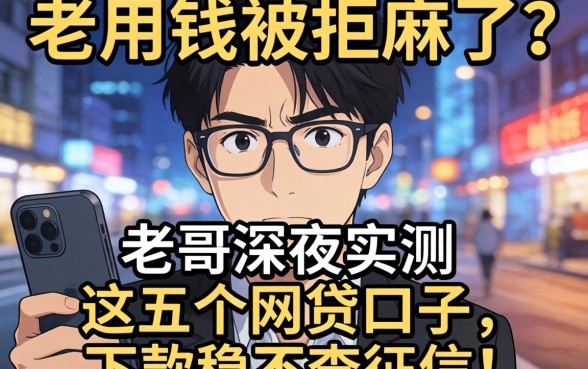急用钱被拒麻了？老哥深夜实测这五个网贷口子，下款稳不查征信！