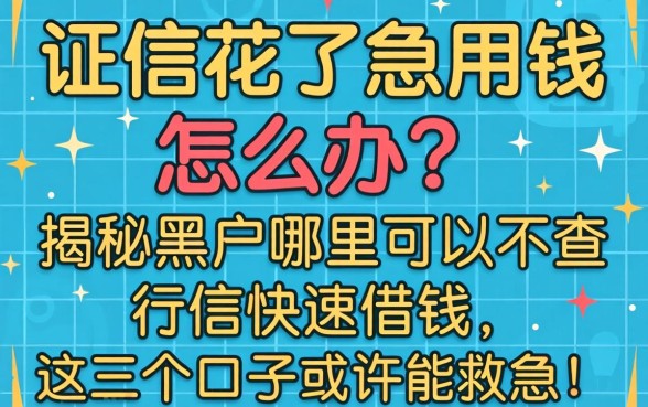征信花了急用钱怎么办?揭秘黑户哪里可以不查征信快速借钱,这几个口子或许能救急!