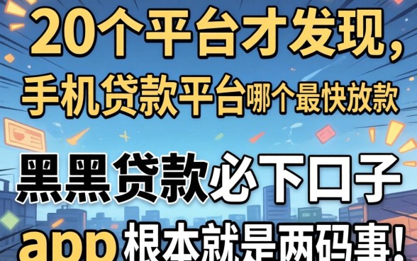 我试了20个平台才发现，手机贷款平台哪个最快放款和黑户贷款必下口子app根本就是两码事