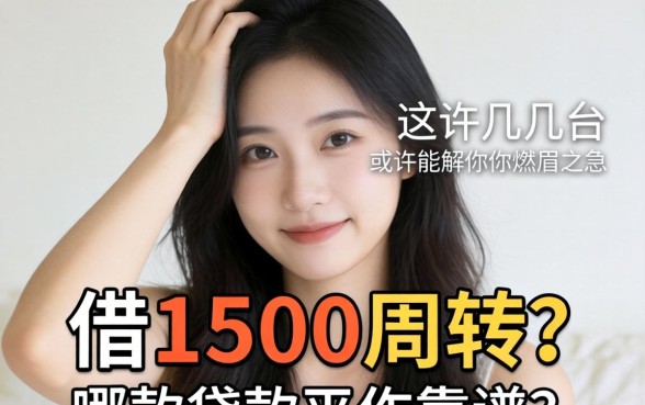 手头紧想借1500周转？哪款贷款软件靠谱？这几个平台或许能解你燃眉之急