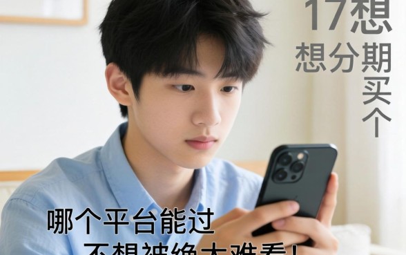 急求！17岁想分期买个手机，哪个平台能过？不想被拒太难看！