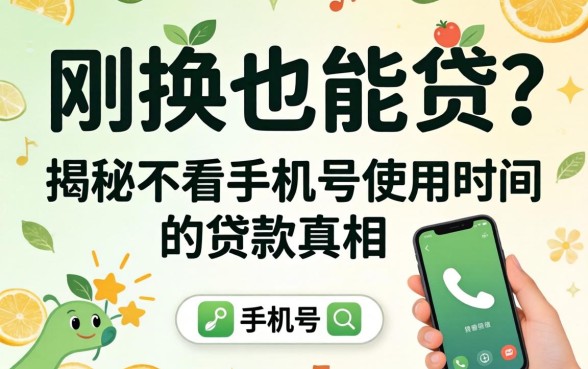 手机号刚换也能贷？揭秘不看手机号使用时间的贷款真相