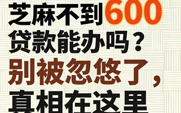 芝麻不到600贷款能办吗？别被忽悠了，真相在这里