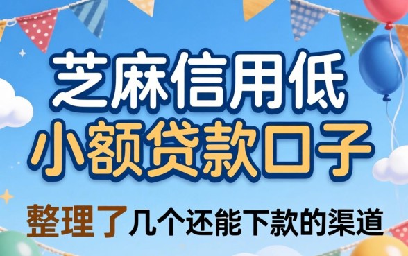 芝麻信用低小额贷款口子：整理了几个还能下款的渠道