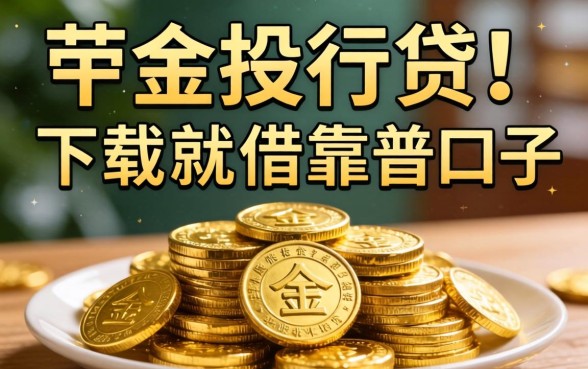 有没有像金投行贷那样下载就能借的靠谱口子?急求推荐!