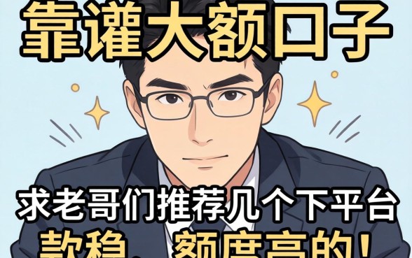 最近手头紧想找个靠谱的大额口子，求老哥们推荐几个下款稳、额度高的平台！
